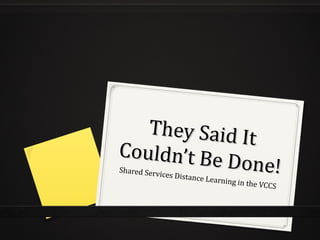 They Said It
Couldn’t Be
Shared Serv
            Done!
            i   ces Distance
                               Learning in
                                             the VCCS
 