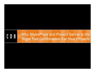 CDH


      Why SharePoint and Project Server is the
CDH   Right Tool Combination For Your Projects




                                    May 2012
 