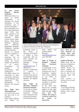 8th     Asia      Pacific
Regional         Rotaract
Conference
PRID Ken Collins was
asked      by     Rotary
International          to
represent the Rotary
Foundation at this
Conference and to
present on PolioPlus.
It was attended by over
450 young Rotaractors
(aged     18-30)    from
many countries in the
Asia Pacific region
including         China,
Taiwan, Korea, Japan,
Macau, Hong Kong,
Thailand,      Malaysia,
India,        Indonesia,    The Australian Rotaractors at the 8the Asia Pacific Regional
Bangladesh, Mongolia,       Rotaract Conference in Subic Bay, Philippines
Philippines, Australia
and New Zealand.            purchasing tickets to          Bring     nibbles and           poor. Thank you so
Having to contend           the      movie       on        purchase drinks.                much Margaret for
with two typhoons in        Thursday, 20 th October,       Bookings:                       helping make their
three      days,      the   at 6.30pm at Luna              admin@alzheimers.com            world a much brighter
organisers     did     an   Leederville, $20 per           .au T. 9347 4200                place.”
outstanding job of          ticket (includes pre-
setting    up     venues    movie nibbles).                Letter of Thanks to             Update on Members
despite the limitations     Bookings:       Contact        Margaret       Brawley          Debbie Cash and Br
of       no       power,    Mignon                E.       from        Awareness           James are in Nepal on a
reorganising          the   mingnons@me.com T.             Cambodia                        Pilgrimage of Hope.
program                to   0438 920 621                   A photograph of the             Alistair Brown has
accommodate         these   Personal contributions         Medical Team in an              almost finished his
challenges etc.             to      sponsor        a       extremely poor area of          term of lecturing and
The ability, youth and      Scholarship     for    a       Cambodia,      together         will be able to join
enthusiasm of these         student can be done so         with a letter of thanks         meetings again mid
young folk is infectious    tax deductibly through         to our knitter of               October.
and all Rotarians gain      RAWCS. See Mignon              beautiful          toys,        Look     forward     to
significantly       from    about this.                    Margaret Brawley was            having all of you back
participating          in                                  circulated to members           very soon.
Rotaract and Interact       Quiz      Night       for      during the week.
events.                     McCusker Alzheimer             In the letter Kim               Birthdays
                            Research Foundation            Hewett says “I cannot           A very Happy Birthday
Film     Night    Koro      To be held on Friday,          express to you how              to Jim Gould on 10th
Scholarship Fund            21st October, 7.30pm           much joy your stuffed           October. Have a great
An email on this event      Claremont        Football      toys      gave       the        day Jim.
has been sent to all        Club, Claremont Oval,          children. The village is
members.                    Davies Rd, Claremont.          extremely isolated and
Please support Mignon       Cost $15.00 per person         the      people       so
and      Alistair   by                                     desperately




Rotary Club of Freshwater Bay, District 9455                                                              Page 4
 