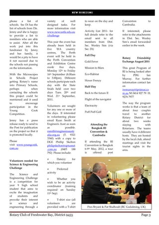 phone      a     list of    variety    of    well      to wear on the day and       Convention            to
schools. Sec Di has the     designed tasks. For        keep.                        Cambodia.
list of schools from Dir.   more information visit
Jenny and she is happy      www.newcastle.edu.au       Activity List 2011- for      If interested, please
to provide a list to        /challenge                 full details refer to the    refer to the attachments
members who are able                                   email sent to all            in Dist. Sec. Wesley
to assist. After all the    This year the event has    members from Dist.           Sim’s email forwarded
work put into this          already been held in       Sec. Wesley Sim (via         earlier in the week.
fundraiser by Jenny         five     WA     country    Sec. Di)
and her family, it          centres,    The Perth
                            event will be held in      Full Day
would be a pity to have                                                             Rotary    Friendship
it not succeed due to       the Perth Convention
                                                       Gold Fever                   Exchange August 2011
the schools not passing     and Exhibition Centre
on the information.         ove4r     five     days,   Mission to Mars              This great Program of
                            Monday 12th to Friday                                   RI is being looked after
With the Microscopes        16th September (8.00am     Eco-Habitat                  by        PDG       Ian
in    Schools    Project    to 3.00pm). Different                                   Murray. For further
getting Rotary’s name       schools participate each   Hover Frenzy
                                                                                    information contact Ian
into Primary Schools,       day with the State                                      on
                                                       Half Day
perhaps           when      finals held over two                                    iwmurray@iprimus.co
contacting the schools      days Tues. 20th and        Back to the future II        m.au M 0414 927 79 H.
this project could be       Wed. 21st September,                                    9276 7977
mentioned and it used       2011.                      Flight of the navigator
to            encourage                                                             The way the program
participation in the        Volunteers are sought      Electracity                  works is that a team of
Young             Cook      for any one or more of                                  about four couples
                            the days. If interested    Puff Puff Golf
Competition.                                                                        travel    to     another
                            in volunteering please                                  Rotary District for
Jenny has a press           email Ryan Smith at                                     about     two      weeks
release ready to send to    Engineers Aust as soon         Attending the            staying              with
the Post for publication    as             possible.        Bangkok RI              Rotarians. The teams
on the project so that it   rsmith@engineersaustr          Convention &             usually have 4 different
is promoted locally.        alia.org.au (T. 9321             Cambodia               hosts. They are hosted
                            3340) with a copy to                                    by the local club, attend
Please                      DGE Phillip Skelton        If attending the RI          meetings and visit the
visit www.youngcook.        philipskelton@optusnet     Convention in Bangkok        tourist sights in the
com.au                      .com.au     (0405    188   6-9th May, 2012, a tour      area.
                            792) Please include:       is     offered     post

                                   Date(s)      for
Volunteers needed for
                            which you volunteer
Science & Engineering
Challenge                              Preferred
                            activity
The      Science  and
Engineering Challenge                Whether you
is a competition for        wish to be an activity
year 9 high school          coordinator (training
student that aims to        required on Sunday
excite the imagination      11th Sep)
of     students   and
provoke their interest             T-shirt size (all
in      science   and       volunteers          are
engineering through a       provided with a T-shirt      Pres Bryant & Pat Shalhoub (RC Godalming, UK)


Rotary Club of Freshwater Bay, District 9455                                                        Page 3
 