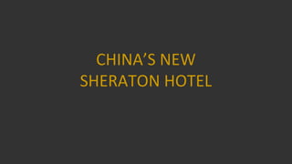 CHINA’S NEW
SHERATON HOTEL

 