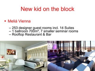 New kid on the block 
Meliá Vienna 
–253 designer guest rooms incl. 14 Suites 
–1 ballroom 700m², 7 smaller seminar rooms 
–Rooftop Restaurant & Bar  