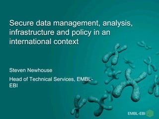 Secure data management, analysis,
infrastructure and policy in an
international context
Steven Newhouse
Head of Technical Services, EMBL-
EBI
 
