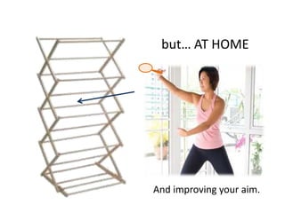 but AT HOME




And improving your aim.
 