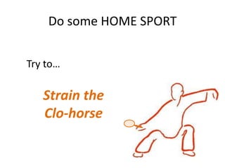 Do some HOME SPORT


Try to

   Strain the
   Clo-horse
 