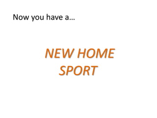 Now you have a



       NEW HOME
         SPORT
 