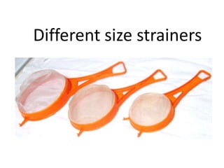Different size strainers
 