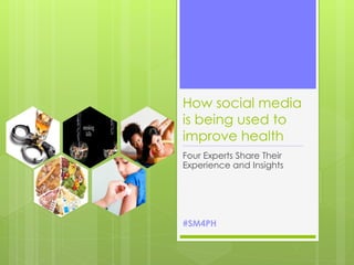 How social media
is being used to
improve health
Four Experts Share Their
Experience and Insights




#SM4PH
 