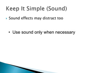  Sound effects may distract too 
• Use sound only when necessary 
 