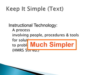 Instructional Technology: 
A process 
involving people, procedures & tools 
for solutions 
to problems Much in learning 
Simpler 
(HMRS 5th ed.) 
 