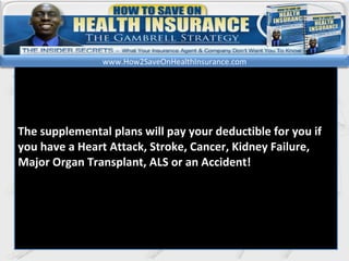 kl The supplemental plans will pay your deductible for you if you have a Heart Attack, Stroke, Cancer, Kidney Failure, Major Organ Transplant, ALS or an Accident!  www.How2SaveOnHealthInsurance.com 