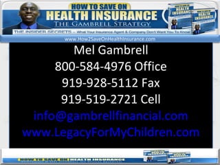 kl Mel Gambrell 800-584-4976 Office 919-928-5112 Fax 919-519-2721 Cell [email_address] www.LegacyForMyChildren.com www.How2SaveOnHealthInsurance.com 