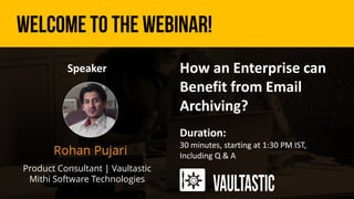 u
How an Enterprise can
Benefit from Email
Archiving?
Duration:
30 minutes, starting at 1:30 PM IST,
Including Q & A
Speaker
Product Consultant | Vaultastic
Mithi Software Technologies
 