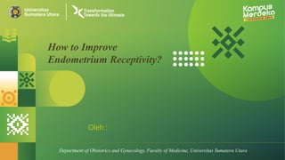 Oleh :
Department of Obstetrics and Gynecology, Faculty of Medicine, Universitas Sumatera Utara
How to Improve
Endometrium Receptivity?
 