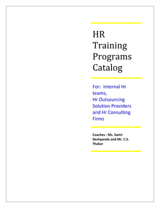 HR
Training
Programs
Catalog
For: Internal Hr
teams,
Hr Outsourcing
Solution Providers
and Hr Consulting
Firms

Coaches : Ms. Swini
Deshpande and Mr. C.S.
Thakar
 