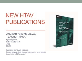 NEW HTAV PUBLICATIONS ANCIENT AND MEDIEVAL  TEACHER PACK By Wendy Smith978-1-875585-98-4212pp$90.00Australian Curriculum resource. Contains overviews, depth studies, primary sources, varied activities, teacher notes and CD of sources. 