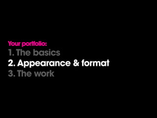 Your portfolio:
1. The basics
2. Appearance & format
3. The work
 