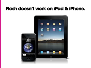 Flash doesn’t work on iPad & iPhone.
 