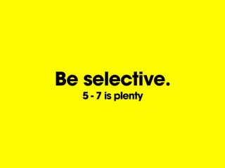 Be selective.
5 - 7 is plenty
 