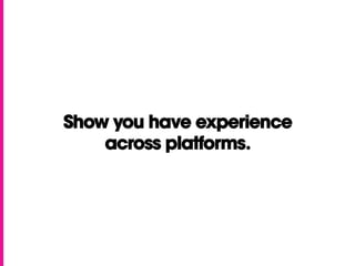 Show you have experience
across platforms.
 