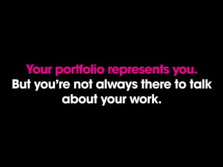 Your portfolio represents you.
But you’re not always there to talk
about your work.
 