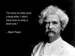 !
“I’m sorry to write such
a long letter. I didn’t
have time to write a
short one.”!
!
– Mark Twain!
 