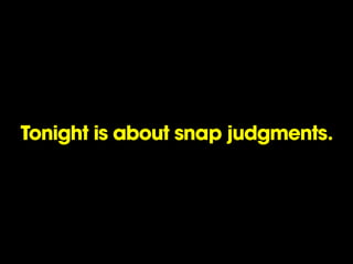 Tonight is about snap judgments.
 