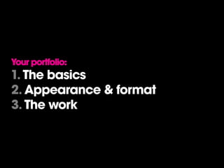 Your portfolio:
1. The basics
2. Appearance & format
3. The work
 