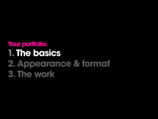 Your portfolio:
1. The basics
2. Appearance & format
3. The work
 