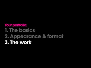Your portfolio:
1. The basics
2. Appearance & format
3. The work
 