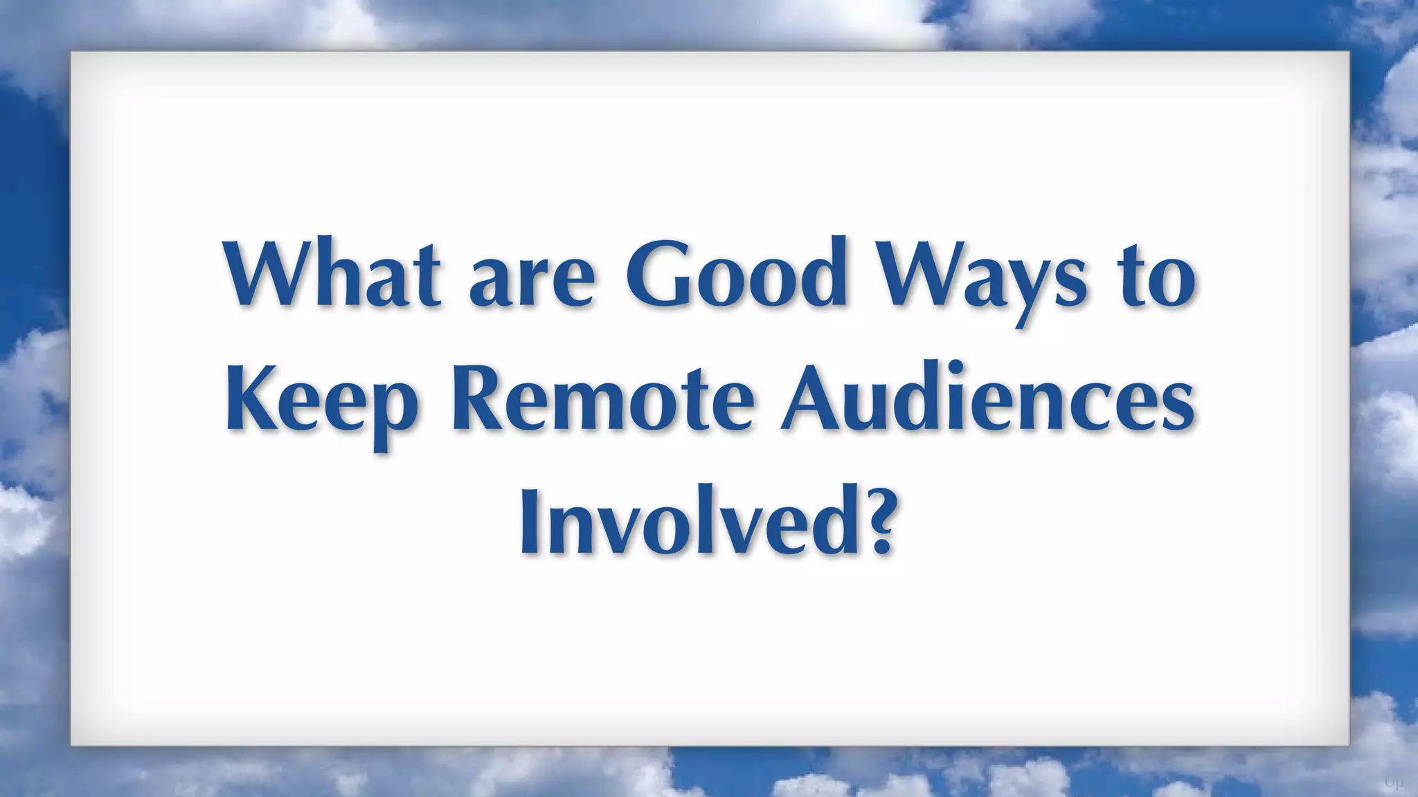 What are Good Ways to
Keep Remote Audiences
      Involved?

                        Up
 