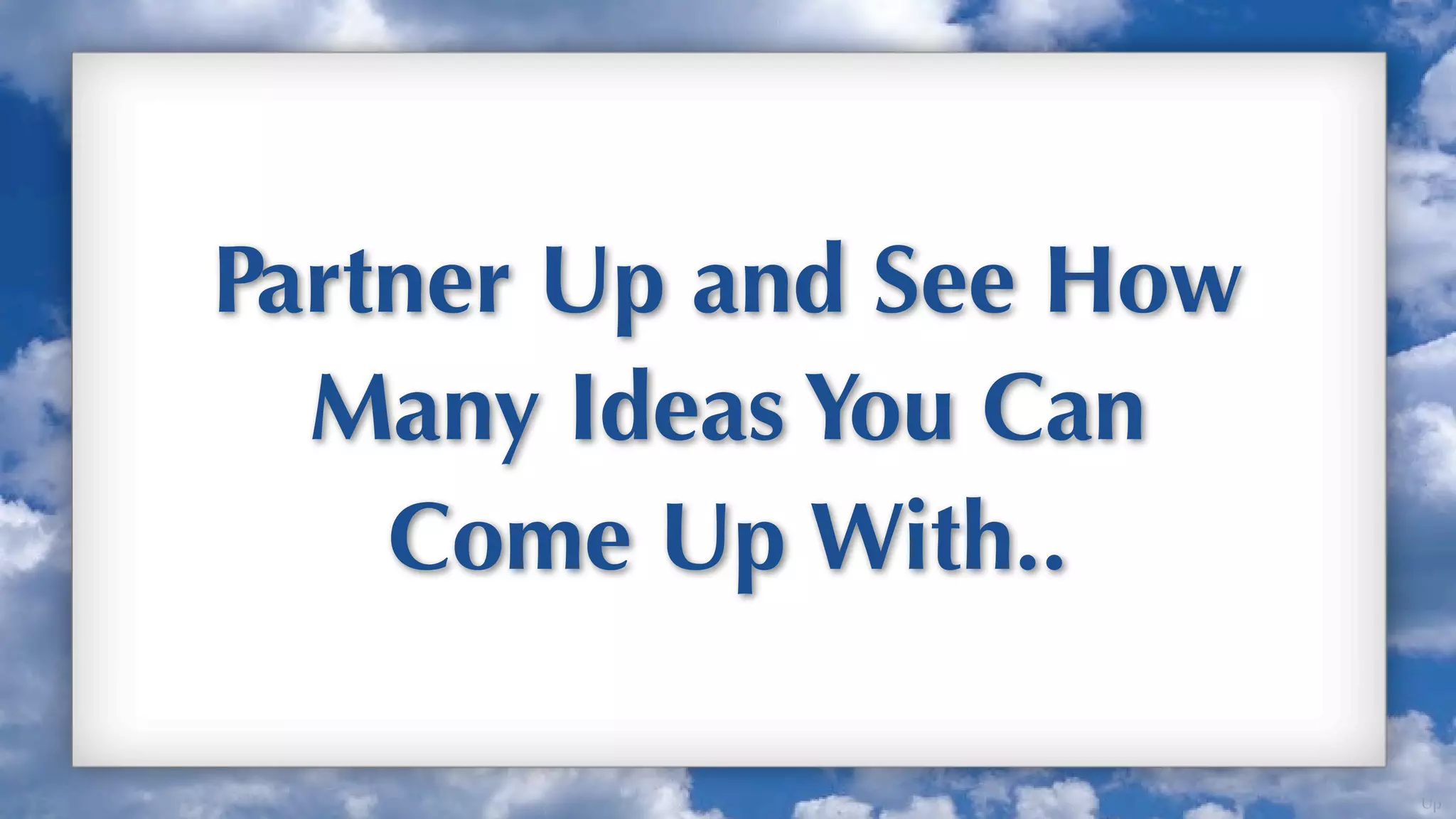Partner Up and See How
  Many Ideas You Can
    Come Up With..

                         Up
 