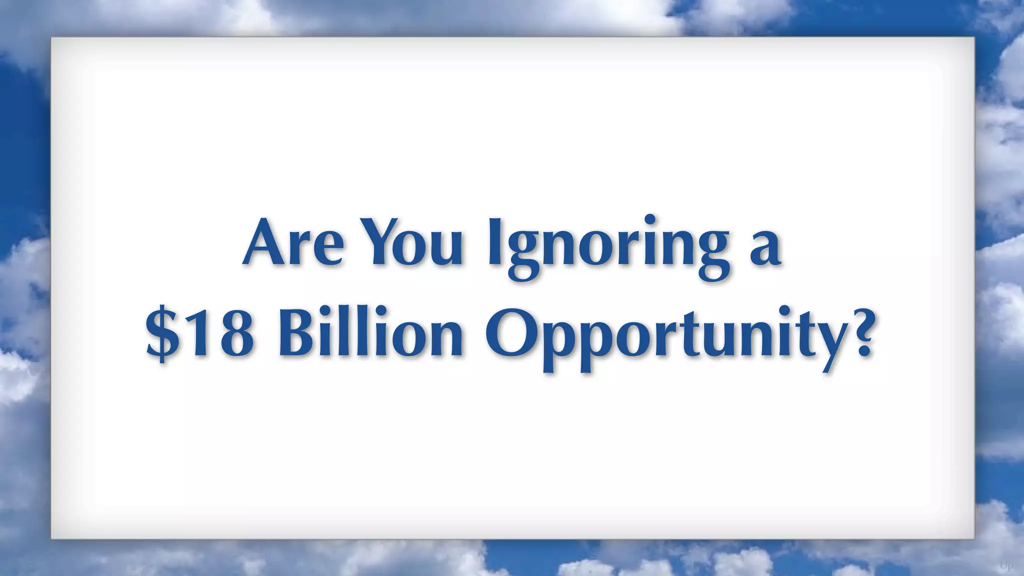 Are You Ignoring a
$18 Billion Opportunity?


                           Up
 