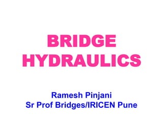 BRIDGE
HYDRAULICS
Ramesh Pinjani
Sr Prof Bridges/IRICEN Pune
 