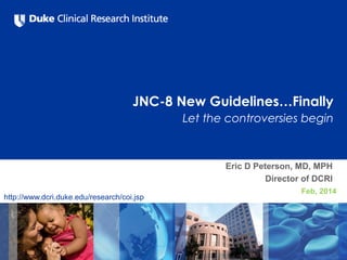 JNC-8 New Guidelines…Finally
Let the controversies begin
Eric D Peterson, MD, MPH
Director of DCRI
Feb, 2014
http://www.dcri.duke.edu/research/coi.jsp
 