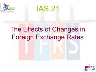 IAS 21
The Effects of Changes in
Foreign Exchange Rates
 