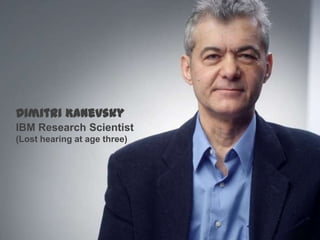 Dimitri Kanevsky
IBM Research Scientist
(Lost hearing at age three)

 