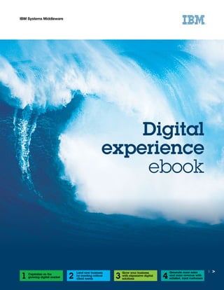 Capitalize on the
growing digital market
Land new business
by meeting critical
client needs
Grow your business
with expansive digital
solutions
Generate more sales
and more revenue with
satisfied, loyal customers1 2 3 4
1
IBM Systems Middleware
Digital
experience
ebook
 