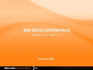 February 2009 IBM DEVELOPERWORKS N E E D  I T  ?  G E T  I T 