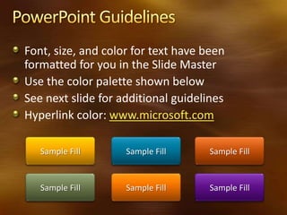 Font, size, and color for text have been
formatted for you in the Slide Master
Use the color palette shown below
See next slide for additional guidelines
Hyperlink color: www.microsoft.com

   Sample Fill      Sample Fill      Sample Fill


   Sample Fill      Sample Fill      Sample Fill
 
