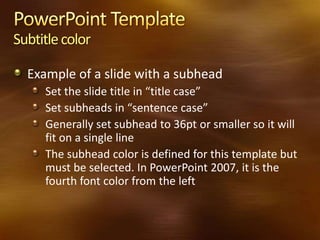 Subtitle color

  Example of a slide with a subhead
     Set the slide title in “title case”
     Set subheads in “sentence case”
     Generally set subhead to 36pt or smaller so it will
     fit on a single line
     The subhead color is defined for this template but
     must be selected. In PowerPoint 2007, it is the
     fourth font color from the left
 