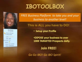 FREE Business Platform to take you and your
         business to another level!
    This is ALL you have to DO!




     Go Go IBO! Go IBO Spirit!
 