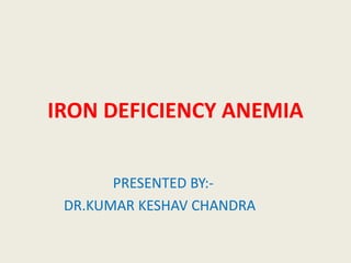 IRON DEFICIENCY ANEMIA
PRESENTED BY:-
DR.KUMAR KESHAV CHANDRA
 