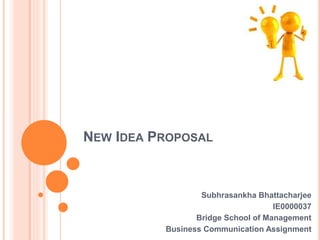 NEW IDEA PROPOSAL
Subhrasankha Bhattacharjee
IE0000037
Bridge School of Management
Business Communication Assignment
 