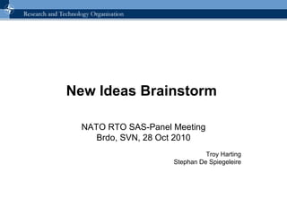 New Ideas Brainstorm  NATO RTO SAS-Panel Meeting Brdo, SVN, 28 Oct 2010 Troy Harting Stephan De Spiegeleire 