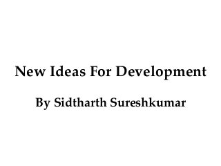 New Ideas For Development
By Sidtharth Sureshkumar
 
