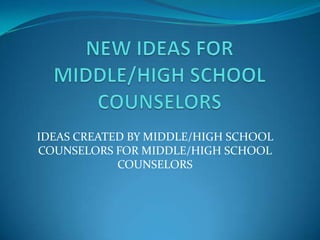 IDEAS CREATED BY MIDDLE/HIGH SCHOOL
COUNSELORS FOR MIDDLE/HIGH SCHOOL
            COUNSELORS
 
