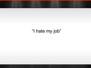 “ I hate my job” 