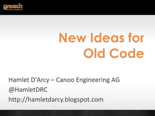 New Ideas for Old Code Hamlet D'Arcy – Canoo Engineering AG @HamletDRC http://hamletdarcy.blogspot.com 