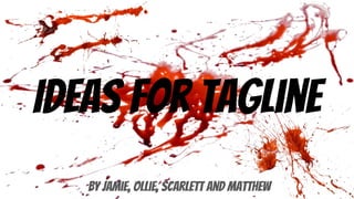 Ideas for tagline
By Jamie, Ollie, Scarlett and Matthew
 